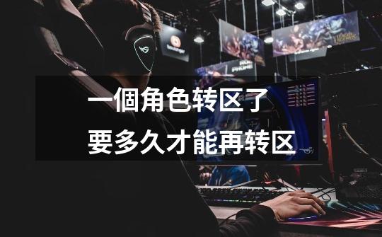 一個角色转区了 要多久才能再转区-第1张-游戏信息-龙启网