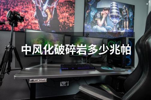 中风化破碎岩多少兆帕-第1张-游戏信息-龙启网