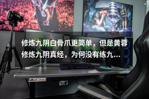 修炼九阴白骨爪更简单,但是黄蓉修炼九阴真经,为何没有练九阴白骨爪-第1张-游戏信息-龙启网