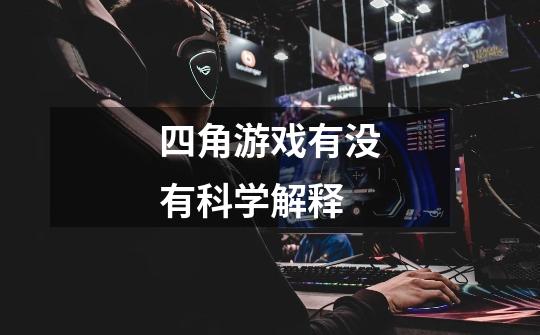 四角游戏有没有科学解释-第1张-游戏信息-龙启网