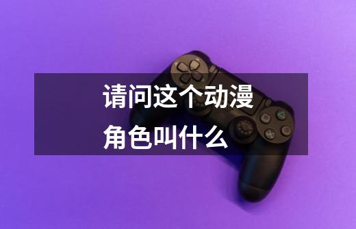 请问这个动漫角色叫什么-第1张-游戏信息-龙启网
