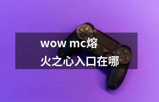 wow mc熔火之心入口在哪-第1张-游戏信息-龙启网