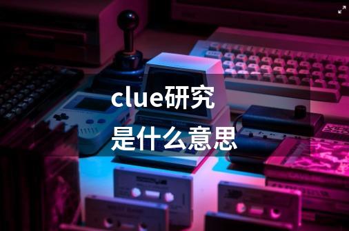 clue研究是什么意思-第1张-游戏信息-龙启网