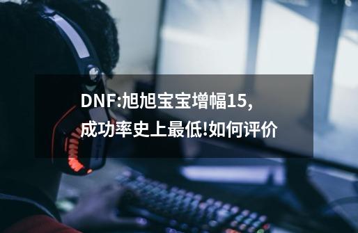 DNF:旭旭宝宝增幅15,成功率史上最低!如何评价-第1张-游戏信息-龙启网
