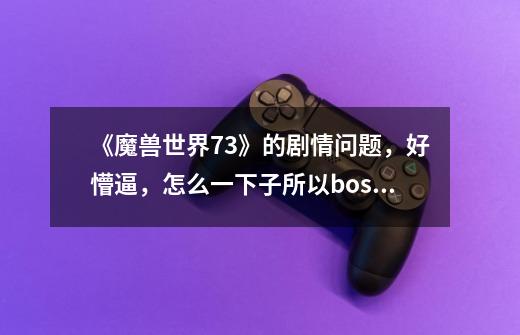 《魔兽世界7.3》的剧情问题,好懵逼,怎么一下子所以boss都介结束了请大家帮小妹我解答下,谢谢了-第1张-游戏信息-龙启网