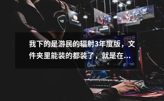 我下的是游民的辐射3年度版,文件夹里能装的都装了,就是在读取新游戏时程序错误,然后卡机,各位怎么解决-第1张-游戏信息-龙启网