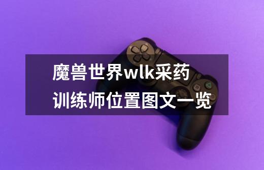 魔兽世界wlk采药训练师位置图文一览-第1张-游戏信息-龙启网