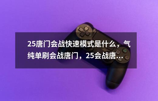 25唐门会战快速模式是什么,气纯单刷会战唐门,25会战唐门cd-第1张-游戏信息-龙启网