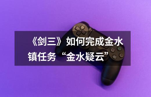 《剑三》如何完成金水镇任务“金水疑云”-第1张-游戏信息-龙启网