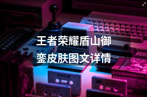 王者荣耀盾山御銮皮肤图文详情-第1张-游戏信息-龙启网