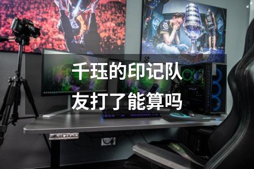 千珏的印记队友打了能算吗-第1张-游戏信息-龙启网