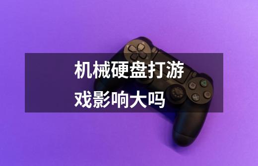 机械硬盘打游戏影响大吗-第1张-游戏信息-龙启网