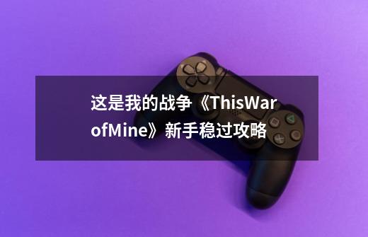 这是我的战争《ThisWarofMine》新手稳过攻略-第1张-游戏信息-龙启网