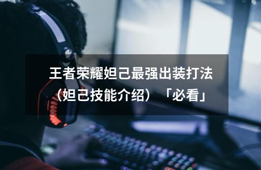 王者荣耀妲己最强出装打法(妲己技能介绍)「必看」-第1张-游戏信息-龙启网