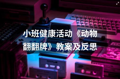 小班健康活动《动物翻翻牌》教案及反思-第1张-游戏信息-龙启网