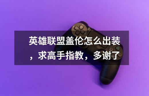英雄联盟盖伦怎么出装，求高手指教，多谢了-第1张-游戏信息-龙启网