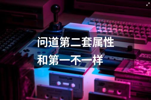 问道第二套属性和第一不一样-第1张-游戏信息-龙启网