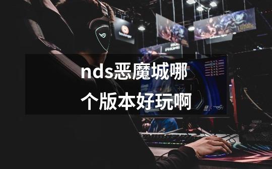 nds恶魔城哪个版本好玩啊-第1张-游戏信息-龙启网