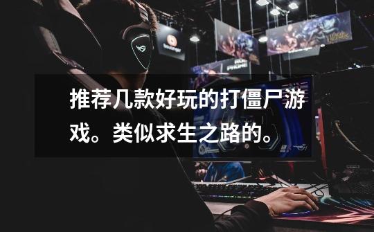 推荐几款好玩的打僵尸游戏。类似求生之路的。-第1张-游戏信息-龙启网