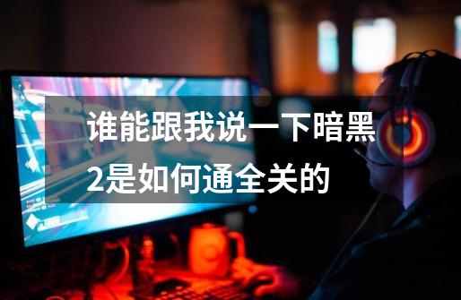 谁能跟我说一下暗黑2是如何通全关的-第1张-游戏信息-龙启网