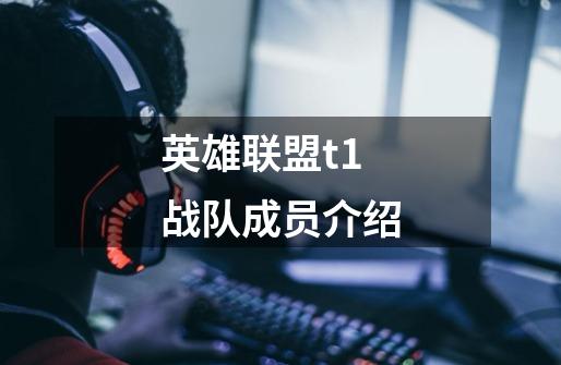英雄联盟t1战队成员介绍-第1张-游戏信息-龙启网