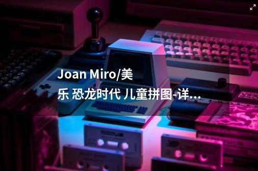 Joan Miro/美乐 恐龙时代 儿童拼图-详细介绍-第1张-游戏信息-龙启网