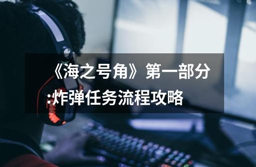 《海之号角》第一部分:炸弹任务流程攻略-第1张-游戏信息-龙启网