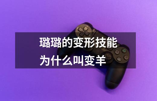 璐璐的变形技能为什么叫变羊-第1张-游戏信息-龙启网