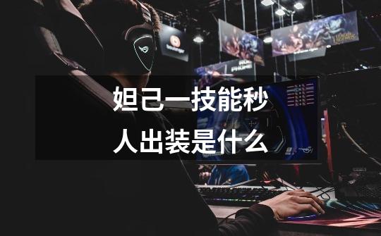 妲己一技能秒人出装是什么-第1张-游戏信息-龙启网