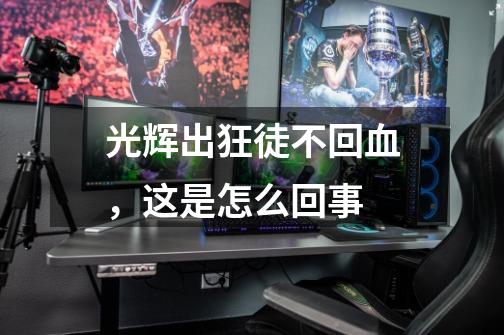 光辉出狂徒不回血,这是怎么回事-第1张-游戏信息-龙启网