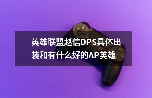 英雄联盟赵信DPS具体出装和有什么好的AP英雄-第1张-游戏信息-龙启网