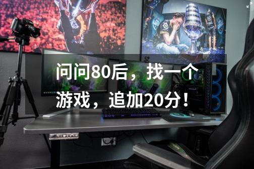 问问80后，找一个游戏，追加20分！-第1张-游戏信息-龙启网