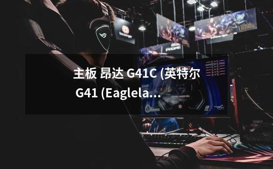 主板 昂达 G41C+ (英特尔 G41 (Eaglelake) + ICH7) 硬盘 希捷 ST3320613AS 显卡和CPU我想升级。。-第1张-游戏信息-龙启网