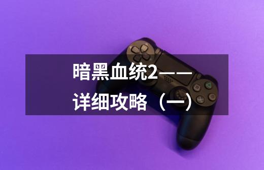 暗黑血统2——详细攻略(一)-第1张-游戏信息-龙启网