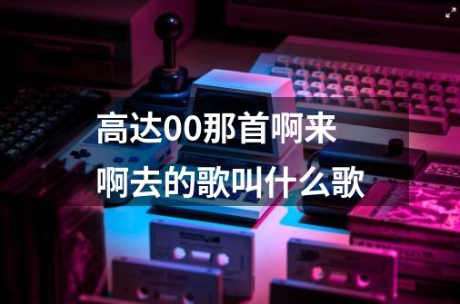 高达00那首啊来啊去的歌叫什么歌-第1张-游戏信息-龙启网