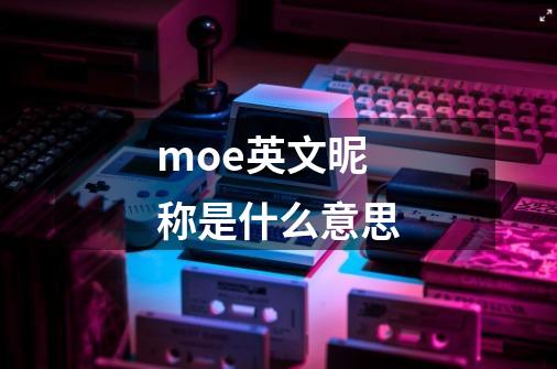 moe英文昵称是什么意思-第1张-游戏信息-龙启网
