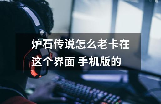 炉石传说怎么老卡在这个界面 手机版的-第1张-游戏信息-龙启网