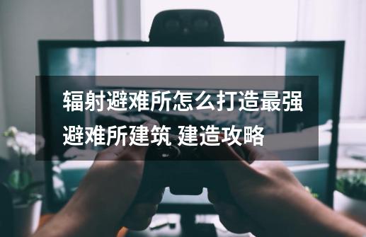辐射避难所怎么打造最强避难所建筑 建造攻略-第1张-游戏信息-龙启网