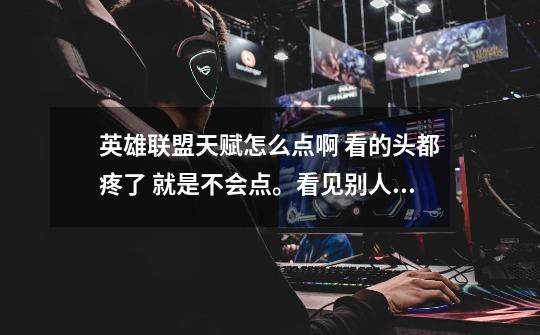 英雄联盟天赋怎么点啊 看的头都疼了 就是不会点。看见别人刷刷点完刚选得英雄 好生羡慕啊。-第1张-游戏信息-龙启网
