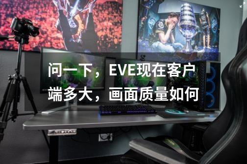 问一下，EVE现在客户端多大，画面质量如何-第1张-游戏信息-龙启网