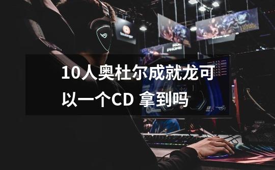 10人奥杜尔成就龙可以一个CD 拿到吗-第1张-游戏信息-龙启网