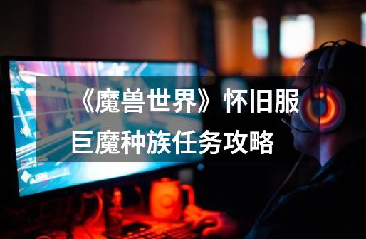 《魔兽世界》怀旧服巨魔种族任务攻略-第1张-游戏信息-龙启网