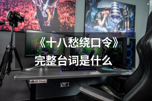 《十八愁绕口令》完整台词是什么-第1张-游戏信息-龙启网