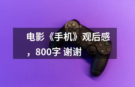 电影《手机》观后感,800字 谢谢-第1张-游戏信息-龙启网