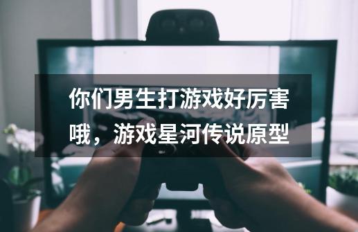 你们男生打游戏好厉害哦，游戏星河传说原型-第1张-游戏信息-龙启网