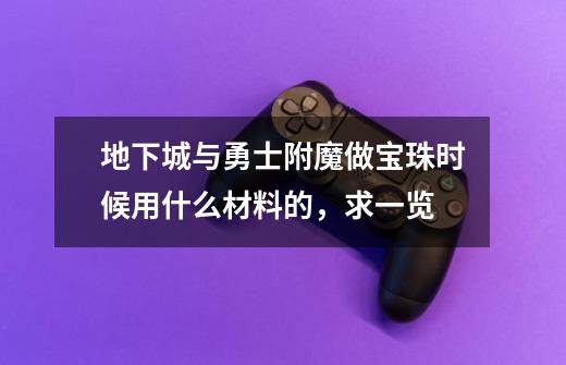 地下城与勇士附魔做宝珠时候用什么材料的,求一览-第1张-游戏信息-龙启网