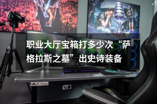 职业大厅宝箱打多少次“萨格拉斯之墓”出史诗装备-第1张-游戏信息-龙启网