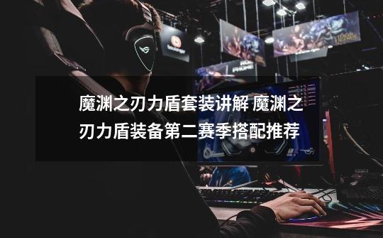 魔渊之刃力盾套装讲解 魔渊之刃力盾装备第二赛季搭配推荐-第1张-游戏信息-龙启网