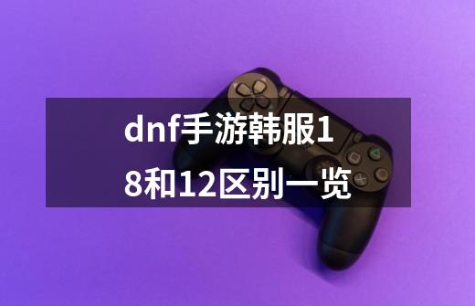 dnf手游韩服18+和12+区别一览-第1张-游戏信息-龙启网