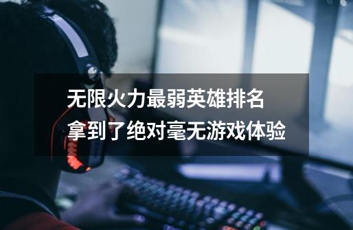 无限火力最弱英雄排名 拿到了绝对毫无游戏体验-第1张-游戏信息-龙启网
